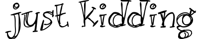 Just kidding