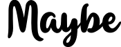 Maybe